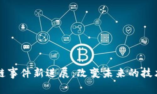 区块链事件新进展：改变未来的技术浪潮