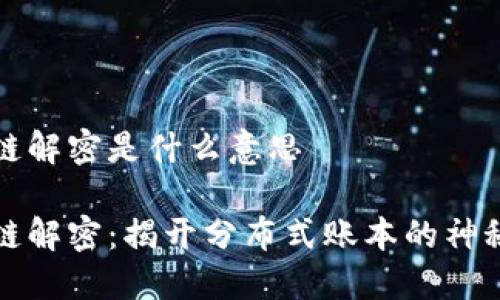 区块链解密是什么意思

区块链解密：揭开分布式账本的神秘面纱