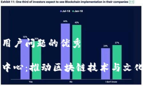 思考一个能解决用户问题的优秀

区块链文化发展中心：推动区块链技术与文化融合的创新平台