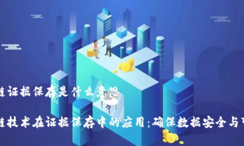 区块链证据保存是什么意思

区块链技术在证据保存中的应用：确保数据安全与可信性