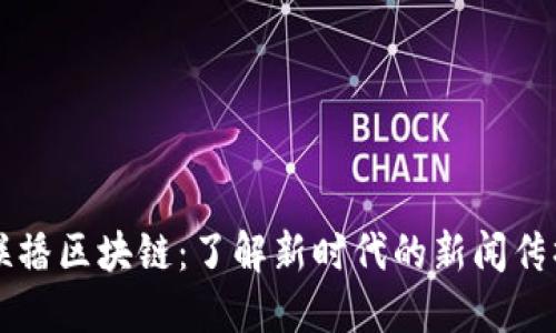 新闻联播区块链：了解新时代的新闻传播技术