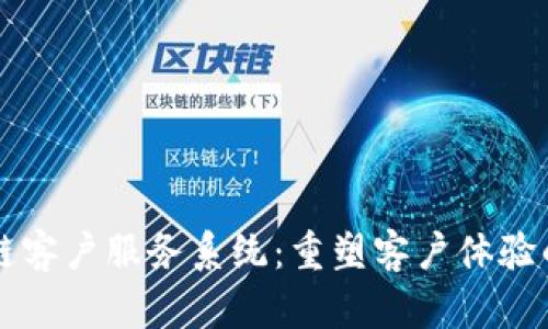 区块链客户服务系统：重塑客户体验的未来