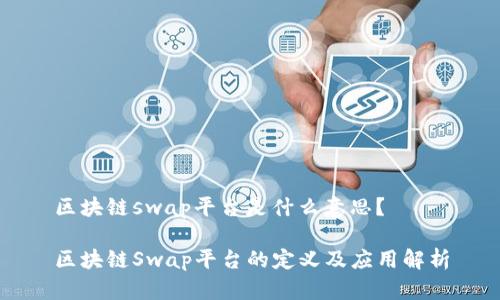区块链swap平台是什么意思？

区块链Swap平台的定义及应用解析