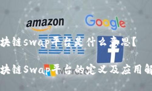 区块链swap平台是什么意思？

区块链Swap平台的定义及应用解析