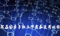 如何在安卓手机上下载和使用比特派