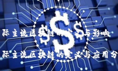 国际主流区块链的定义与影响

国际主流区块链的定义与应用分析