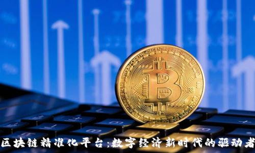   
区块链精准化平台：数字经济新时代的驱动者